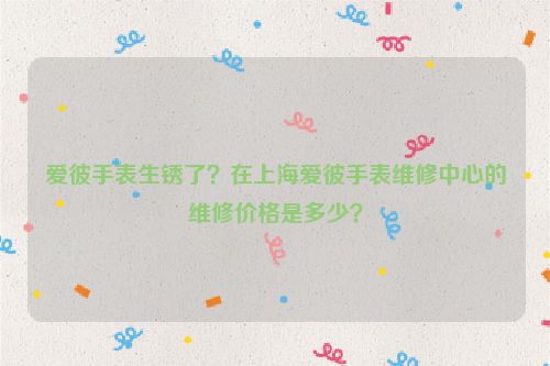 爱彼手表生锈了？在北京爱彼手表维修中心的维修价格是多少？